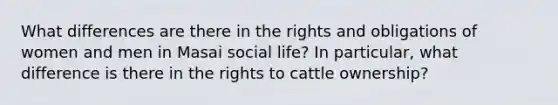 What differences are there in the rights and obligations of women and men in Masai social life? In particular, what difference is there in the rights to cattle ownership?