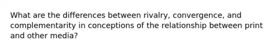 What are the differences between rivalry, convergence, and complementarity in conceptions of the relationship between print and other media?