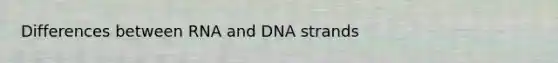 Differences between RNA and DNA strands