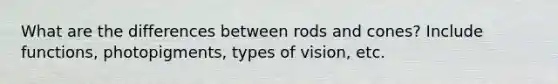 What are the differences between rods and cones? Include functions, photopigments, types of vision, etc.