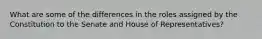 What are some of the differences in the roles assigned by the Constitution to the Senate and House of Representatives?