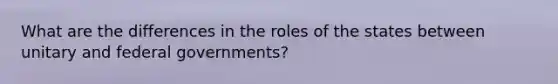 What are the differences in the roles of the states between unitary and federal governments?