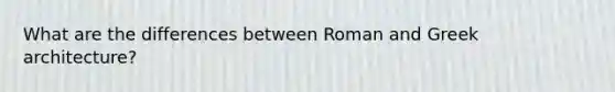 What are the differences between Roman and Greek architecture?