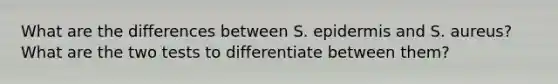 What are the differences between S. epidermis and S. aureus? What are the two tests to differentiate between them?