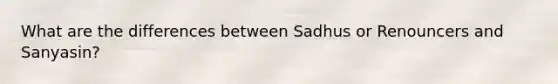 What are the differences between Sadhus or Renouncers and Sanyasin?