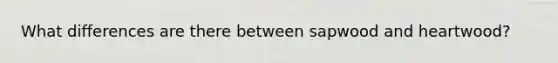 What differences are there between sapwood and heartwood?