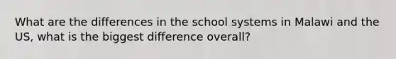 What are the differences in the school systems in Malawi and the US, what is the biggest difference overall?