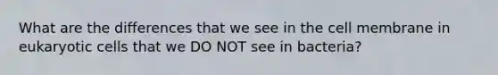 What are the differences that we see in the cell membrane in eukaryotic cells that we DO NOT see in bacteria?