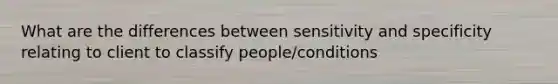 What are the differences between sensitivity and specificity relating to client to classify people/conditions