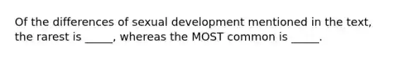 Of the differences of sexual development mentioned in the text, the rarest is _____, whereas the MOST common is _____.