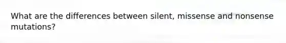 What are the differences between silent, missense and nonsense mutations?