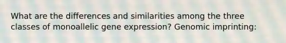 What are the differences and similarities among the three classes of monoallelic <a href='https://www.questionai.com/knowledge/kFtiqWOIJT-gene-expression' class='anchor-knowledge'>gene expression</a>? Genomic imprinting: