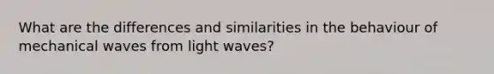 What are the differences and similarities in the behaviour of mechanical waves from light waves?