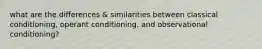 what are the differences & similarities between classical conditioning, operant conditioning, and observational conditioning?