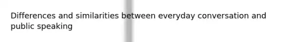 Differences and similarities between everyday conversation and public speaking