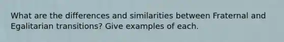 What are the differences and similarities between Fraternal and Egalitarian transitions? Give examples of each.