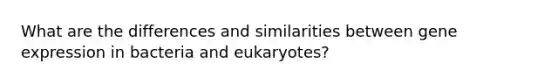 What are the differences and similarities between gene expression in bacteria and eukaryotes?