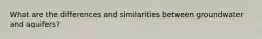 ​​​​What are the differences and similarities between groundwater and aquifers?