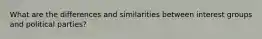 What are the differences and similarities between interest groups and political parties?