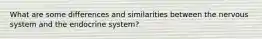 What are some differences and similarities between the nervous system and the endocrine system?