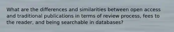 What are the differences and similarities between open access and traditional publications in terms of review process, fees to the reader, and being searchable in databases?