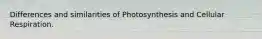 Differences and similarities of Photosynthesis and Cellular Respiration.