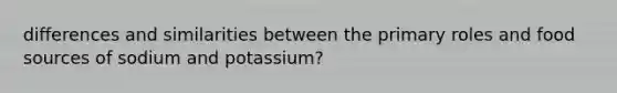 differences and similarities between the primary roles and food sources of sodium and potassium?