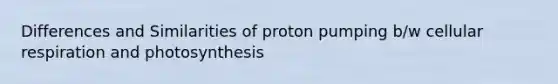 Differences and Similarities of proton pumping b/w cellular respiration and photosynthesis