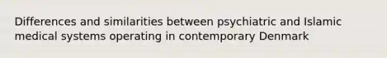 Differences and similarities between psychiatric and Islamic medical systems operating in contemporary Denmark