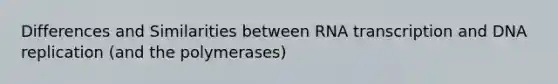 Differences and Similarities between RNA transcription and DNA replication (and the polymerases)