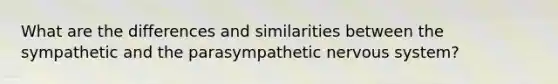 What are the differences and similarities between the sympathetic and the parasympathetic nervous system?