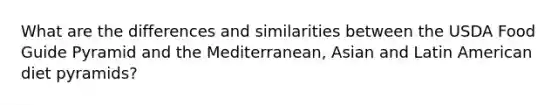 What are the differences and similarities between the USDA Food Guide Pyramid and the Mediterranean, Asian and Latin American diet pyramids?