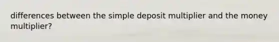 differences between the simple deposit multiplier and the money​ multiplier?