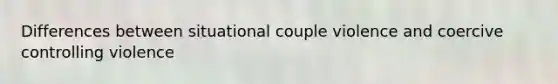 Differences between situational couple violence and coercive controlling violence