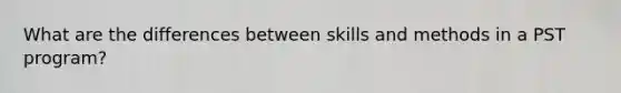 What are the differences between skills and methods in a PST program?