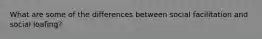 What are some of the differences between social facilitation and social loafing?