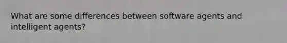 What are some differences between software agents and intelligent agents?