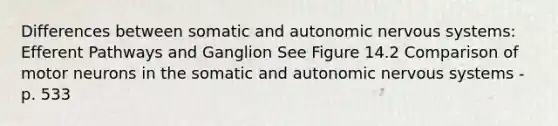 Differences between somatic and autonomic nervous systems: Efferent Pathways and Ganglion See Figure 14.2 Comparison of motor neurons in the somatic and autonomic nervous systems - p. 533