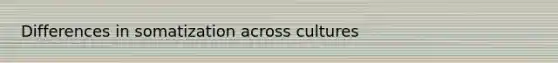 Differences in somatization across cultures