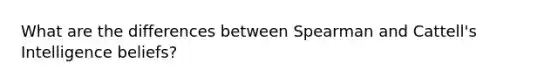 What are the differences between Spearman and Cattell's Intelligence beliefs?