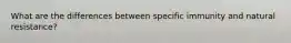 What are the differences between specific immunity and natural resistance?