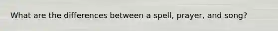 What are the differences between a spell, prayer, and song?