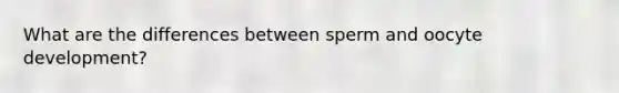 What are the differences between sperm and oocyte development?
