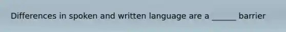 Differences in spoken and written language are a ______ barrier