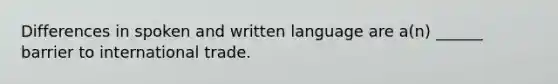 Differences in spoken and written language are a(n) ______ barrier to international trade.