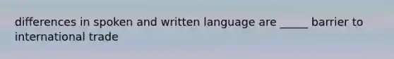 differences in spoken and written language are _____ barrier to international trade
