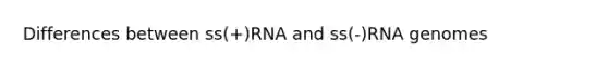 Differences between ss(+)RNA and ss(-)RNA genomes