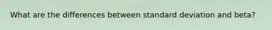 What are the differences between <a href='https://www.questionai.com/knowledge/kqGUr1Cldy-standard-deviation' class='anchor-knowledge'>standard deviation</a> and beta?