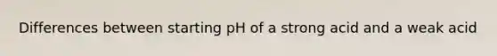 Differences between starting pH of a strong acid and a weak acid