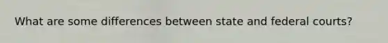 What are some differences between state and federal courts?